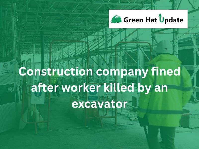 Construction company fined after worker killed by an excavator